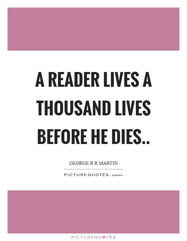 A reader lives a thousand lives before he dies Picture Quote #1