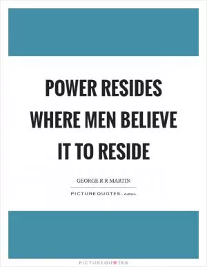 Power resides where men believe it to reside Picture Quote #1