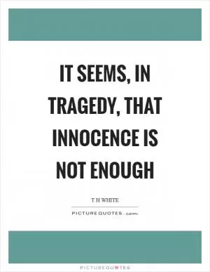 It seems, in tragedy, that innocence is not enough Picture Quote #1