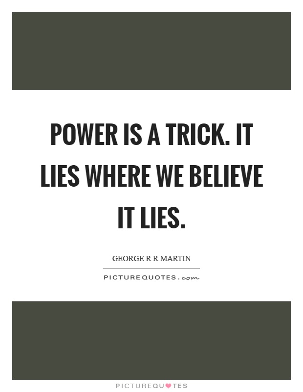 Power is a trick. It lies where we believe it lies Picture Quote #1