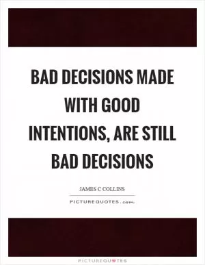 Bad decisions made with good intentions, are still bad decisions Picture Quote #1