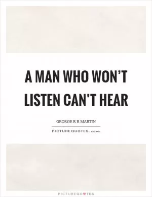 A man who won’t listen can’t hear Picture Quote #1