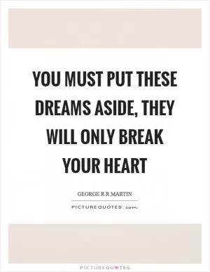 You must put these dreams aside, they will only break your heart Picture Quote #1