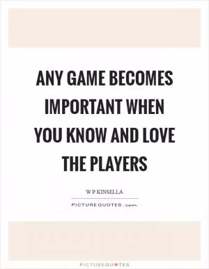 Any game becomes important when you know and love the players Picture Quote #1