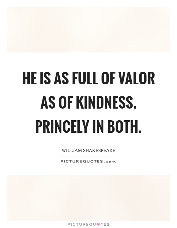 He is as full of valor as of kindness. Princely in both Picture Quote #1