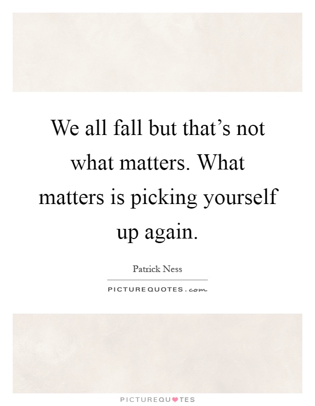 We all fall but that's not what matters. What matters is picking yourself up again Picture Quote #1