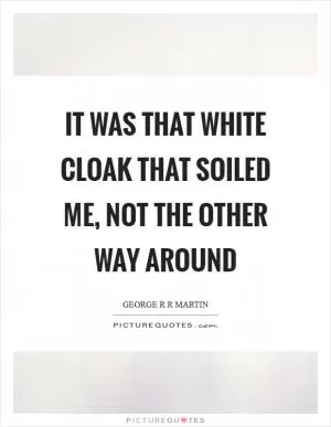 It was that white cloak that soiled me, not the other way around Picture Quote #1