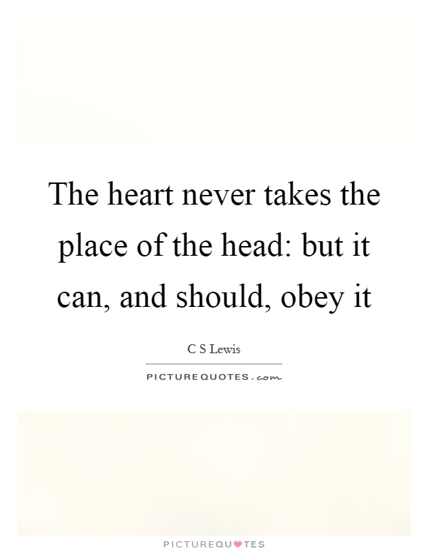 The heart never takes the place of the head: but it can, and should, obey it Picture Quote #1