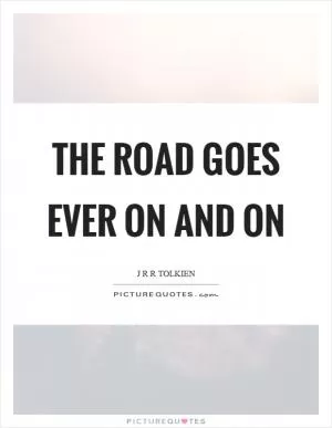 The road goes ever on and on Picture Quote #1