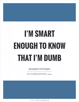 I’m smart enough to know that I’m dumb Picture Quote #1