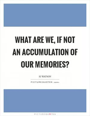 What are we, if not an accumulation of our memories? Picture Quote #1