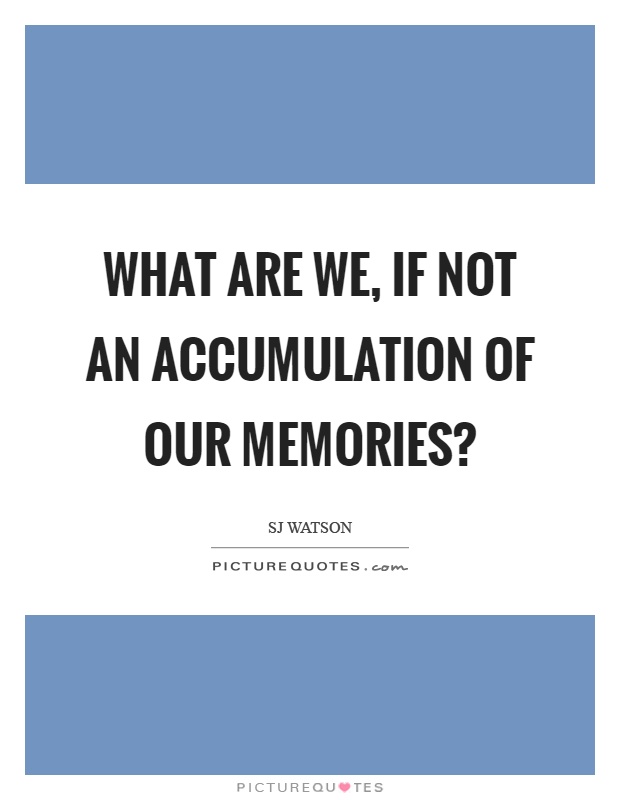 What are we, if not an accumulation of our memories? Picture Quote #1