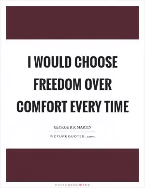 I would choose freedom over comfort every time Picture Quote #1
