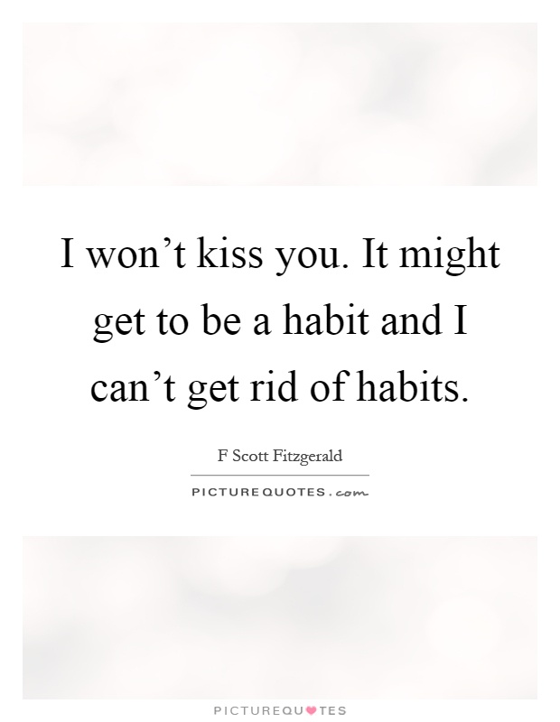I won't kiss you. It might get to be a habit and I can't get rid of habits Picture Quote #1