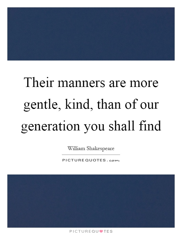 Their manners are more gentle, kind, than of our generation you shall find Picture Quote #1