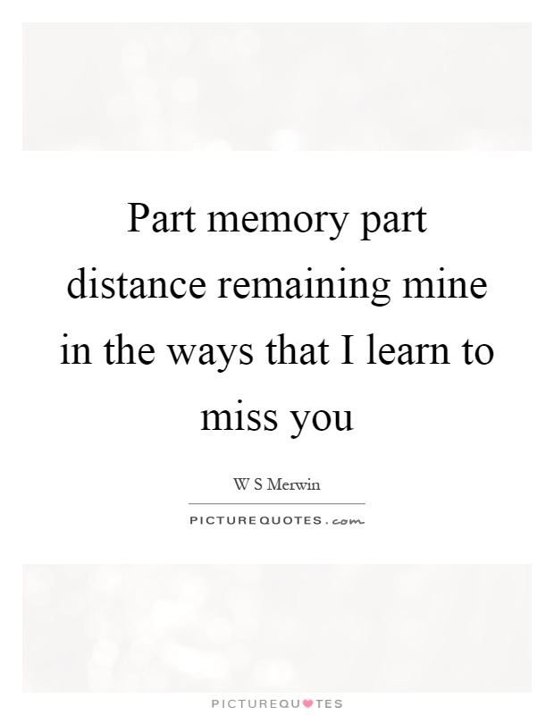 Part memory part distance remaining mine in the ways that I learn to miss you Picture Quote #1