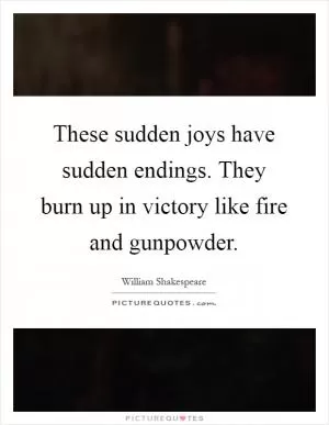 These sudden joys have sudden endings. They burn up in victory like fire and gunpowder Picture Quote #1