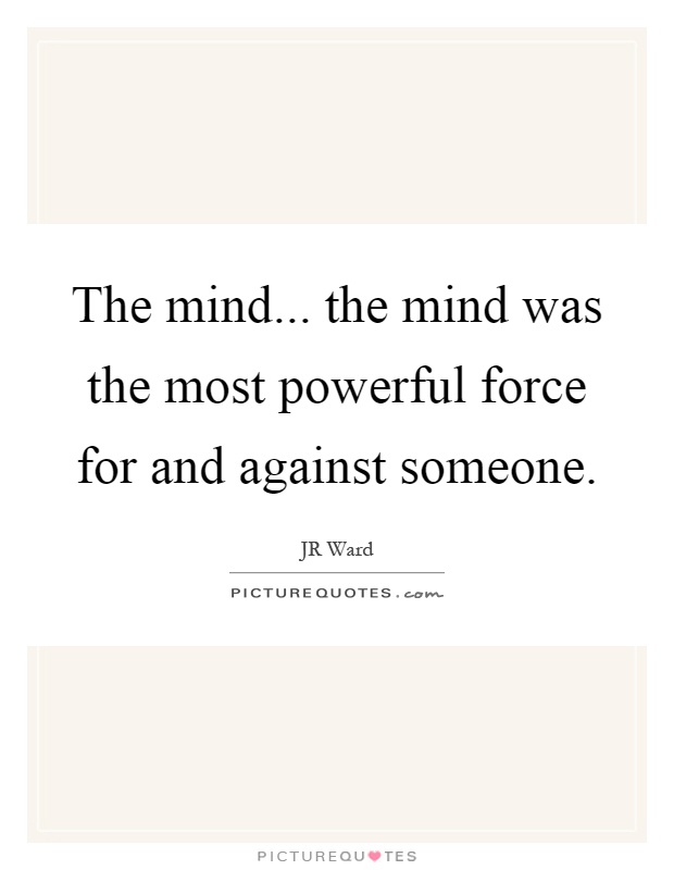 The mind... the mind was the most powerful force for and against someone Picture Quote #1