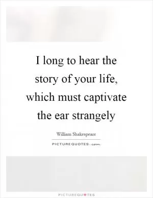 I long to hear the story of your life, which must captivate the ear strangely Picture Quote #1