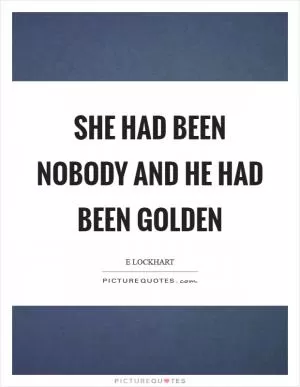 She had been nobody and he had been golden Picture Quote #1