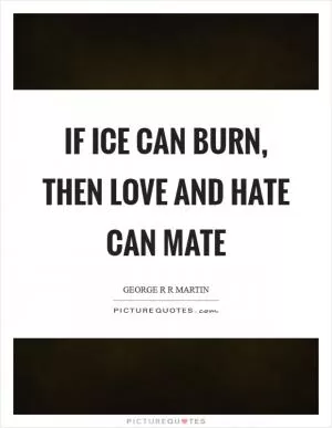 If ice can burn, then love and hate can mate Picture Quote #1