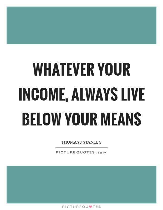 Whatever your income, always live below your means Picture Quote #1