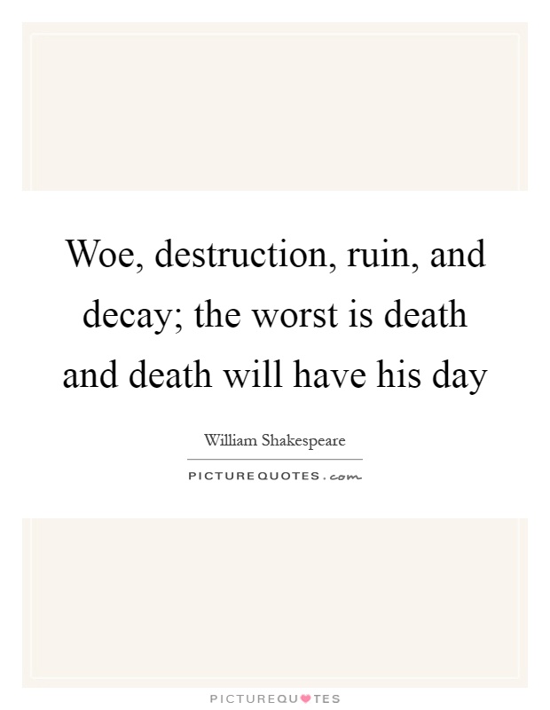 Woe, destruction, ruin, and decay; the worst is death and death will have his day Picture Quote #1