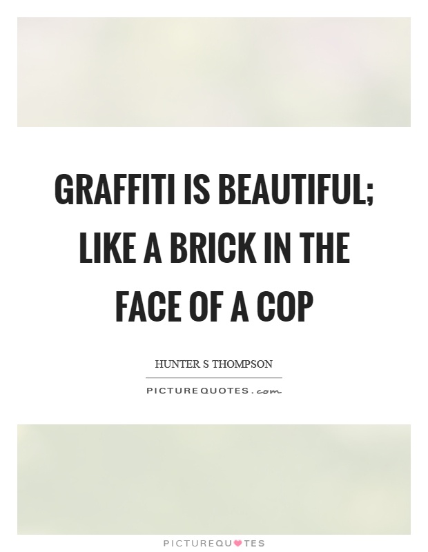 Graffiti is beautiful; like a brick in the face of a cop Picture Quote #1