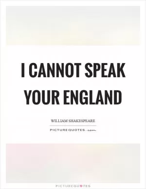 I cannot speak your england Picture Quote #1