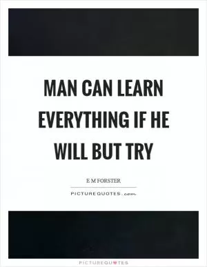 Man can learn everything if he will but try Picture Quote #1