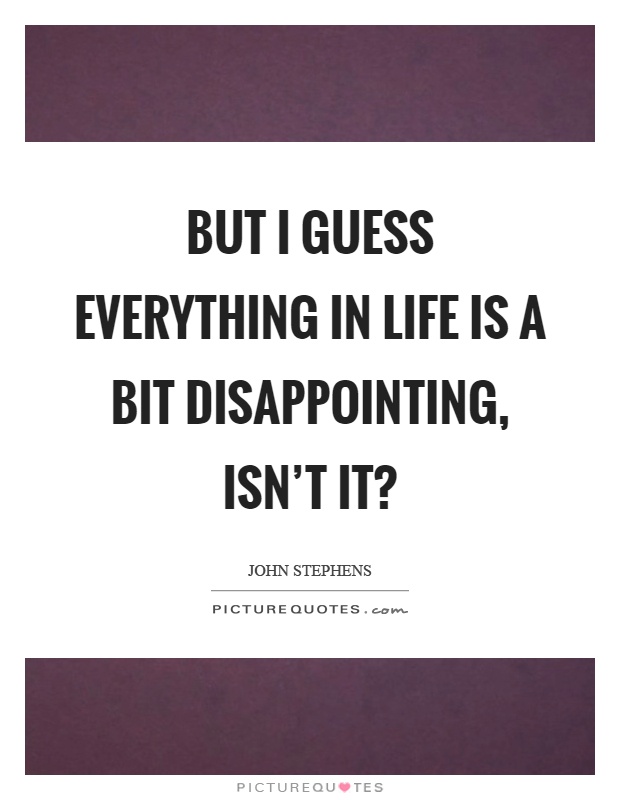 But I guess everything in life is a bit disappointing, isn't it? Picture Quote #1
