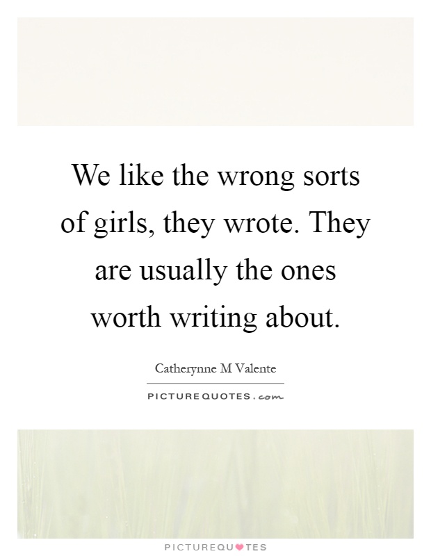 We like the wrong sorts of girls, they wrote. They are usually the ones worth writing about Picture Quote #1