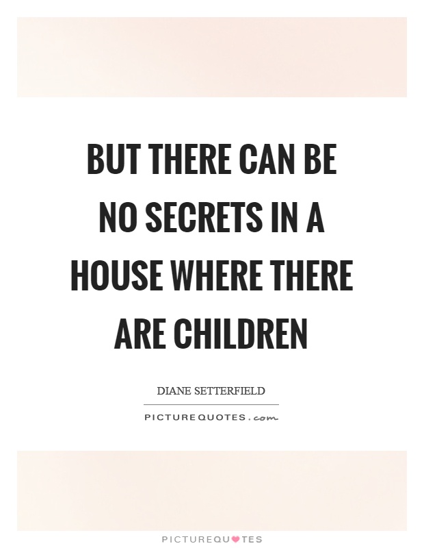 But there can be no secrets in a house where there are children Picture Quote #1