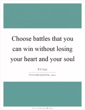 Choose battles that you can win without losing your heart and your soul Picture Quote #1