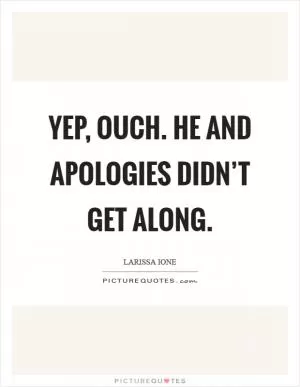 Yep, ouch. He and apologies didn’t get along Picture Quote #1