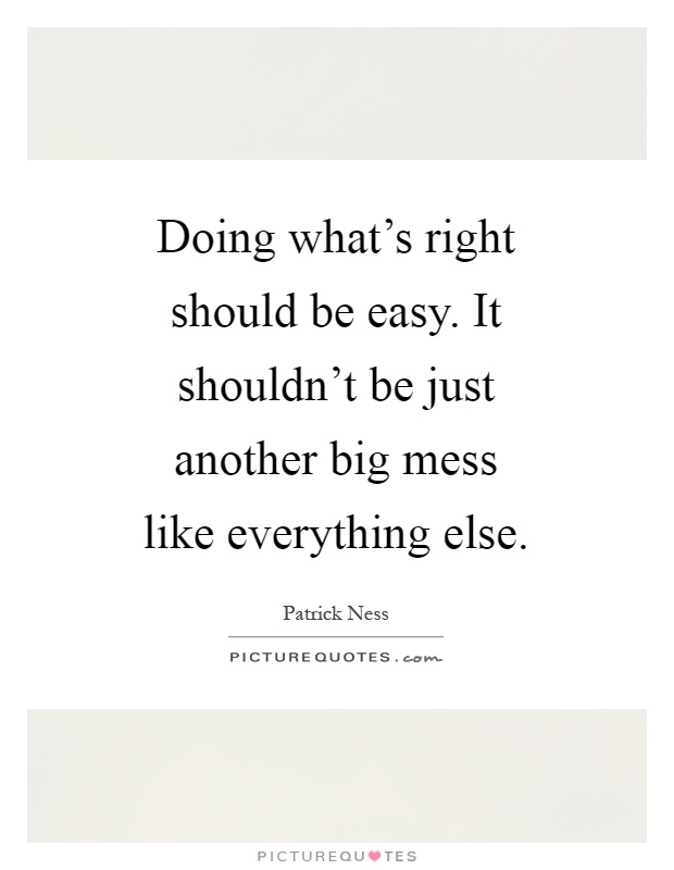 Doing what's right should be easy. It shouldn't be just another big mess like everything else Picture Quote #1