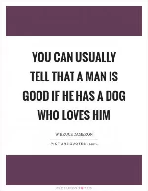 You can usually tell that a man is good if he has a dog who loves him Picture Quote #1