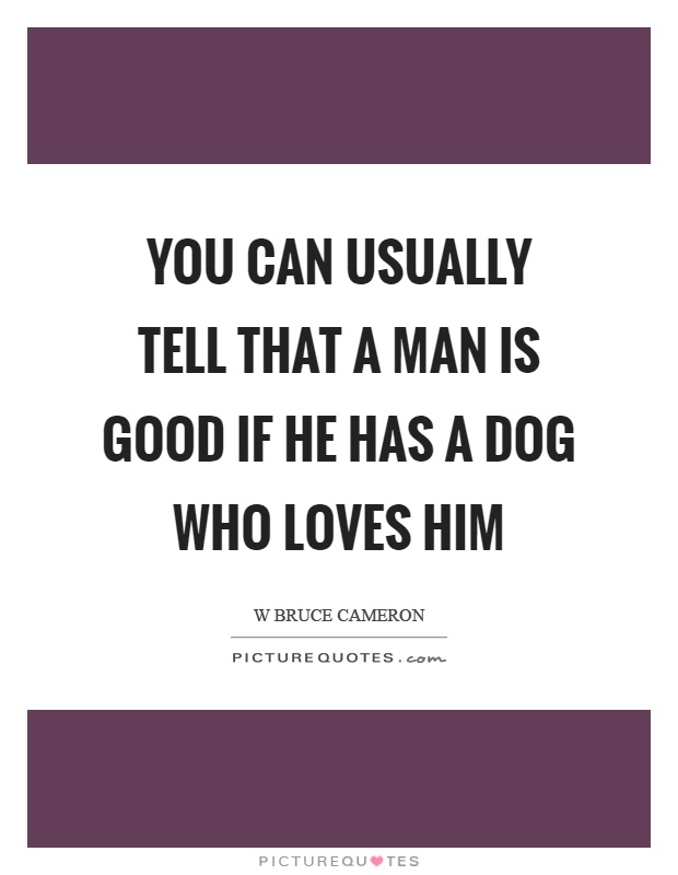 You can usually tell that a man is good if he has a dog who loves him Picture Quote #1