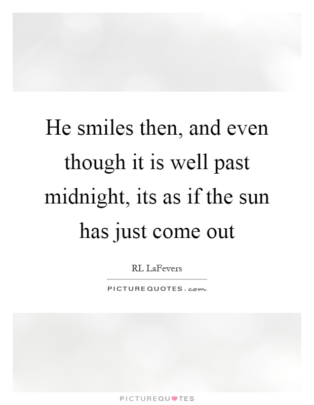 He smiles then, and even though it is well past midnight, its as if the sun has just come out Picture Quote #1