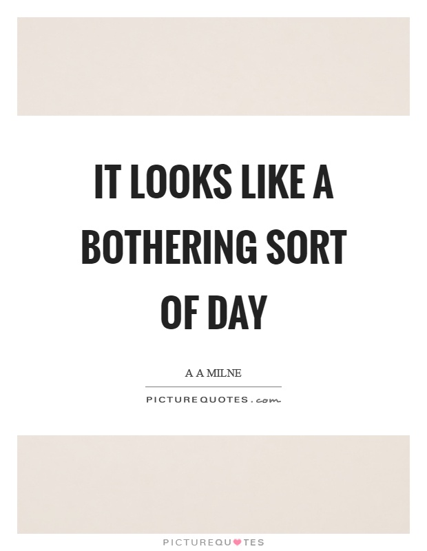 It looks like a bothering sort of day Picture Quote #1