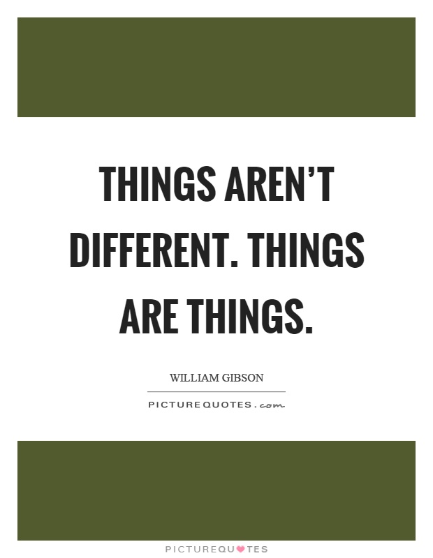 Things aren't different. Things are things Picture Quote #1