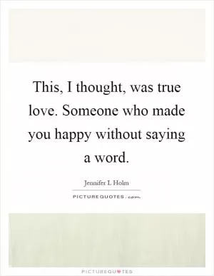 This, I thought, was true love. Someone who made you happy without saying a word Picture Quote #1