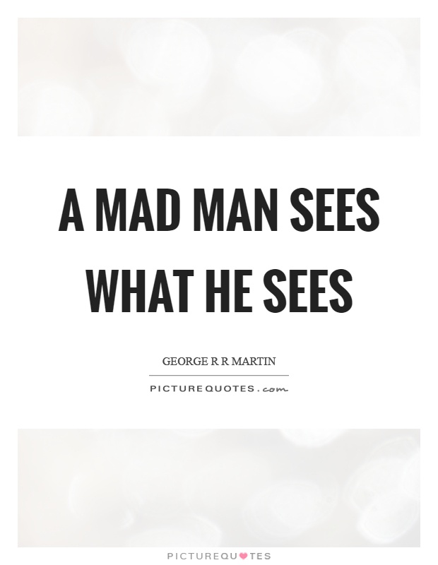 A mad man sees what he sees Picture Quote #1