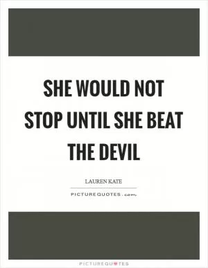 She would not stop until she beat the devil Picture Quote #1