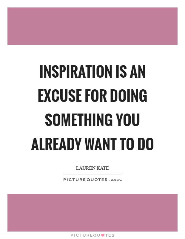 Inspiration is an excuse for doing something you already want to do Picture Quote #1