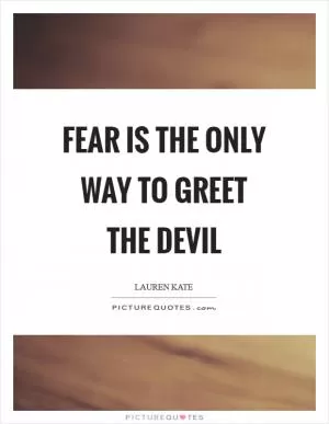 Fear is the only way to greet the devil Picture Quote #1