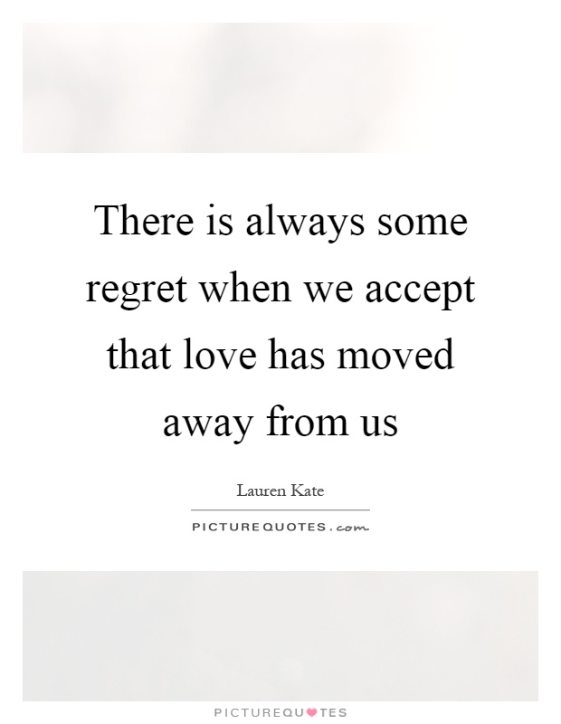 There is always some regret when we accept that love has moved away from us Picture Quote #1