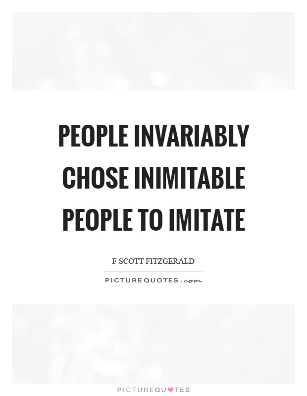 People invariably chose inimitable people to imitate Picture Quote #1