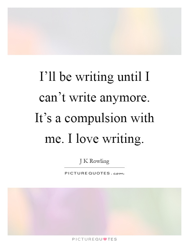 I'll be writing until I can't write anymore. It's a compulsion with me. I love writing Picture Quote #1