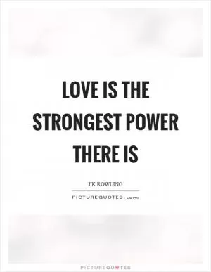 Love is the strongest power there is Picture Quote #1